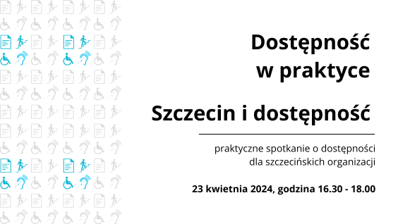 Ulotka szkolenia - na białym tle tytuł - Dostępność w praktyce - podtytuł szczecin i dostępność, praktyczne spotkanie o dostępności dla szczecińskich organizacji, 23 kwietnia 2024, godzina 16.30-18.30. Po lewej strony ikony związane z dostępnością np. osoba na wózku, schody, aparat słuchowy itp. 